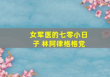 女军医的七零小日子 林阿律格格党